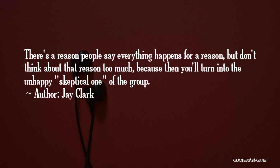 Jay Clark Quotes: There's A Reason People Say Everything Happens For A Reason, But Don't Think About That Reason Too Much, Because Then