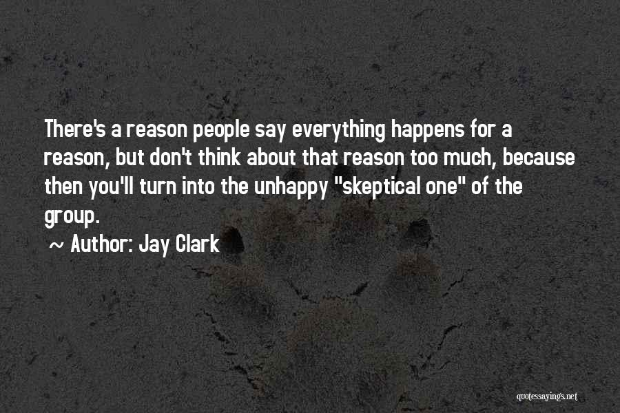 Jay Clark Quotes: There's A Reason People Say Everything Happens For A Reason, But Don't Think About That Reason Too Much, Because Then