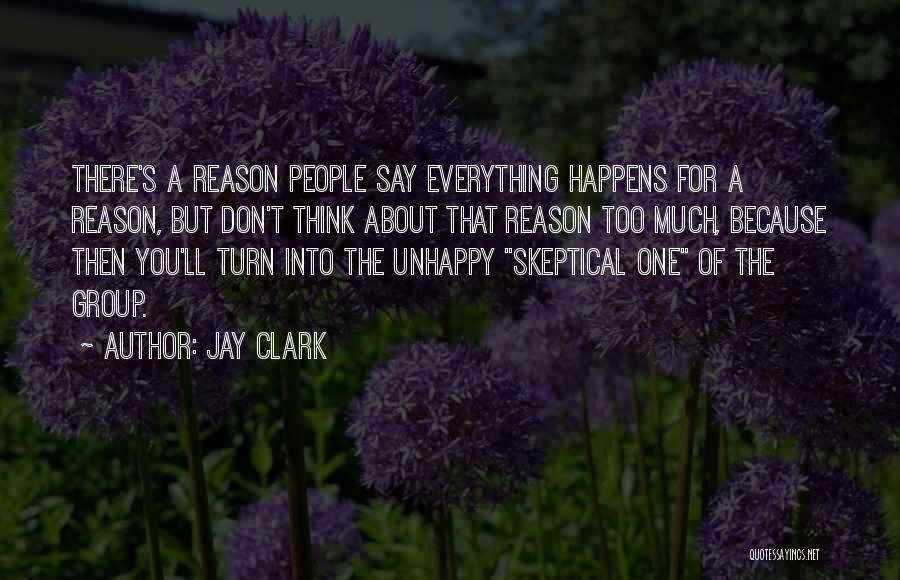 Jay Clark Quotes: There's A Reason People Say Everything Happens For A Reason, But Don't Think About That Reason Too Much, Because Then