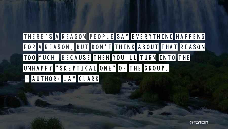 Jay Clark Quotes: There's A Reason People Say Everything Happens For A Reason, But Don't Think About That Reason Too Much, Because Then