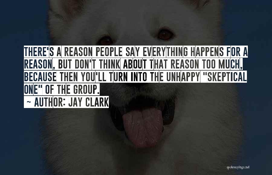 Jay Clark Quotes: There's A Reason People Say Everything Happens For A Reason, But Don't Think About That Reason Too Much, Because Then