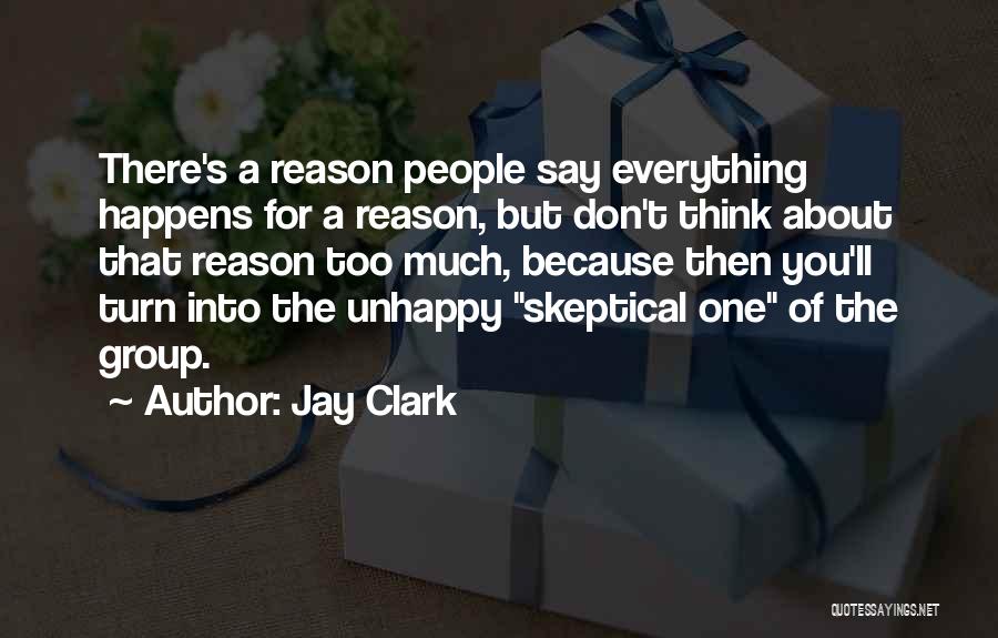 Jay Clark Quotes: There's A Reason People Say Everything Happens For A Reason, But Don't Think About That Reason Too Much, Because Then