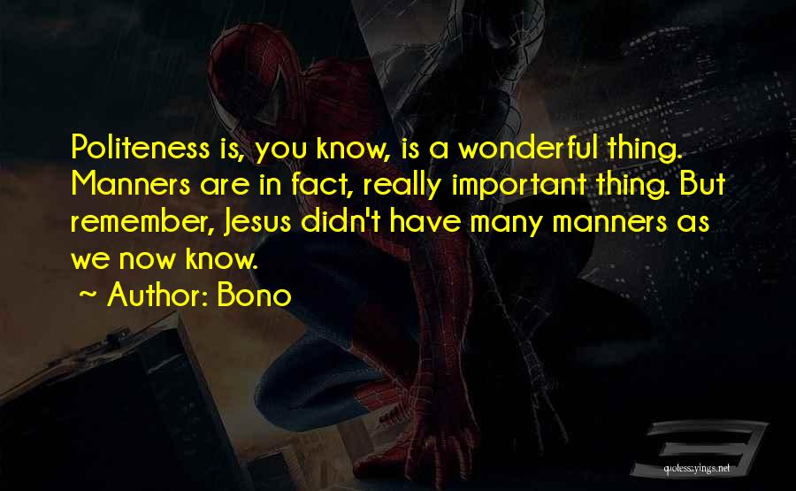 Bono Quotes: Politeness Is, You Know, Is A Wonderful Thing. Manners Are In Fact, Really Important Thing. But Remember, Jesus Didn't Have