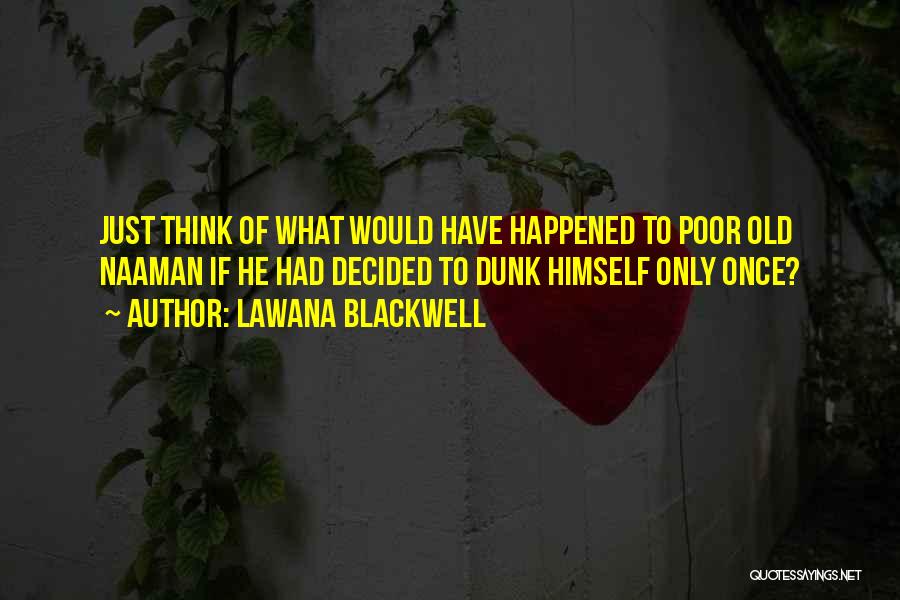 Lawana Blackwell Quotes: Just Think Of What Would Have Happened To Poor Old Naaman If He Had Decided To Dunk Himself Only Once?