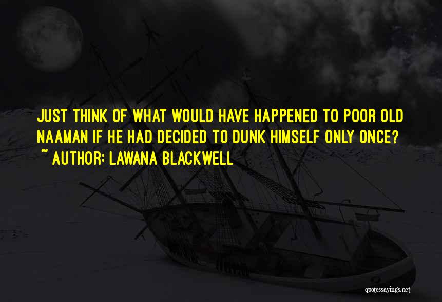 Lawana Blackwell Quotes: Just Think Of What Would Have Happened To Poor Old Naaman If He Had Decided To Dunk Himself Only Once?