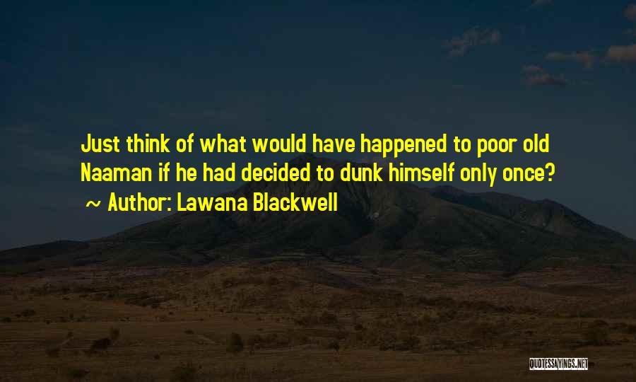 Lawana Blackwell Quotes: Just Think Of What Would Have Happened To Poor Old Naaman If He Had Decided To Dunk Himself Only Once?