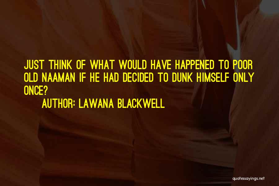 Lawana Blackwell Quotes: Just Think Of What Would Have Happened To Poor Old Naaman If He Had Decided To Dunk Himself Only Once?