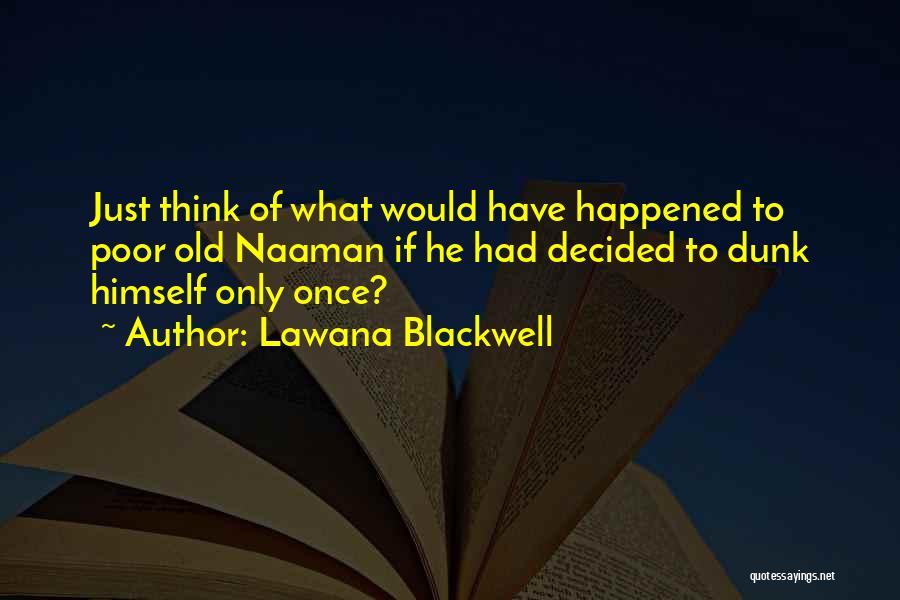 Lawana Blackwell Quotes: Just Think Of What Would Have Happened To Poor Old Naaman If He Had Decided To Dunk Himself Only Once?