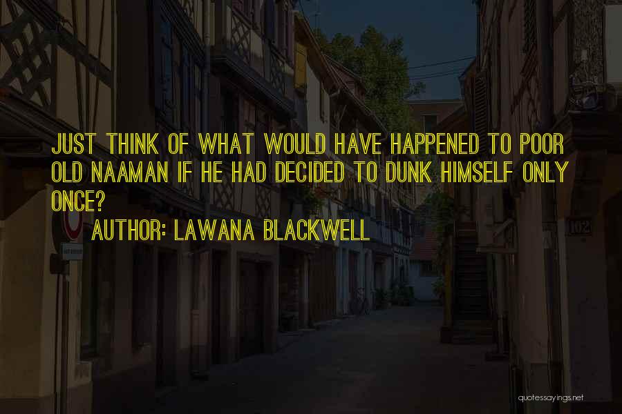 Lawana Blackwell Quotes: Just Think Of What Would Have Happened To Poor Old Naaman If He Had Decided To Dunk Himself Only Once?