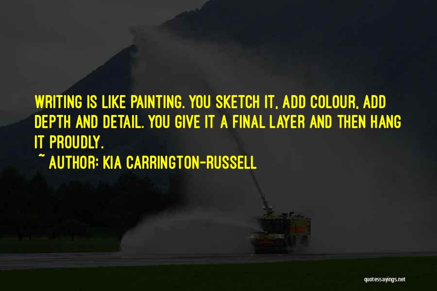 Kia Carrington-Russell Quotes: Writing Is Like Painting. You Sketch It, Add Colour, Add Depth And Detail. You Give It A Final Layer And