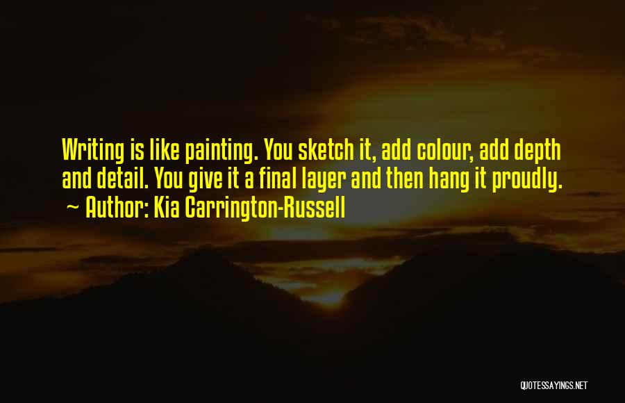 Kia Carrington-Russell Quotes: Writing Is Like Painting. You Sketch It, Add Colour, Add Depth And Detail. You Give It A Final Layer And