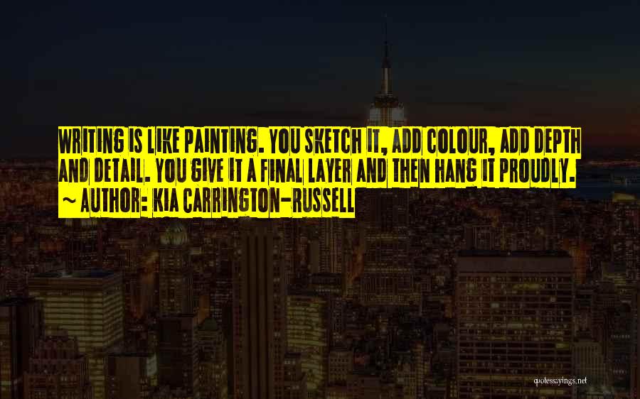 Kia Carrington-Russell Quotes: Writing Is Like Painting. You Sketch It, Add Colour, Add Depth And Detail. You Give It A Final Layer And