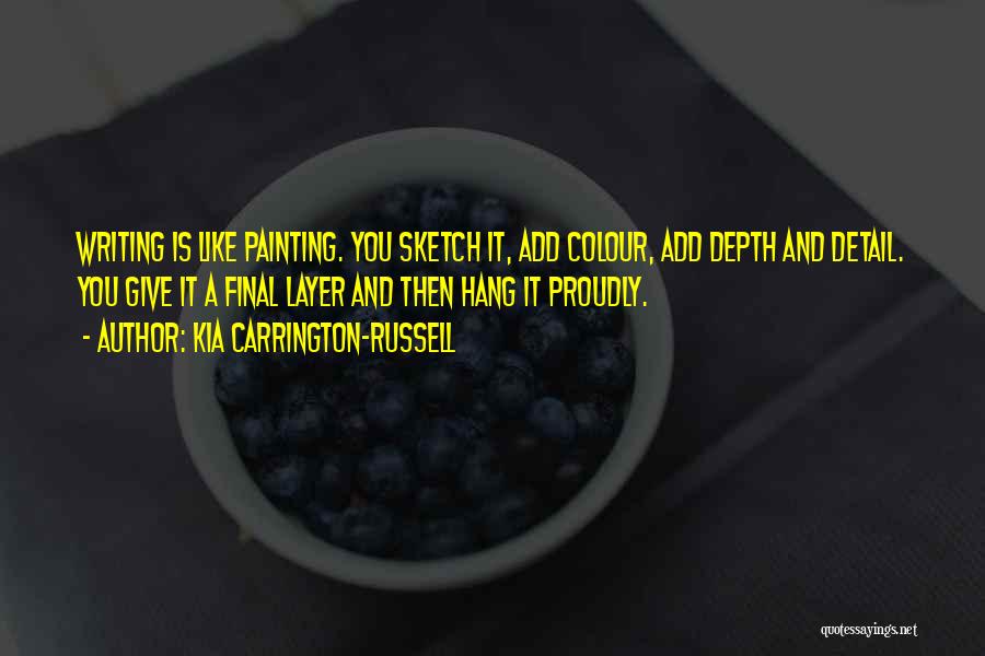 Kia Carrington-Russell Quotes: Writing Is Like Painting. You Sketch It, Add Colour, Add Depth And Detail. You Give It A Final Layer And