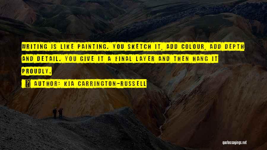 Kia Carrington-Russell Quotes: Writing Is Like Painting. You Sketch It, Add Colour, Add Depth And Detail. You Give It A Final Layer And