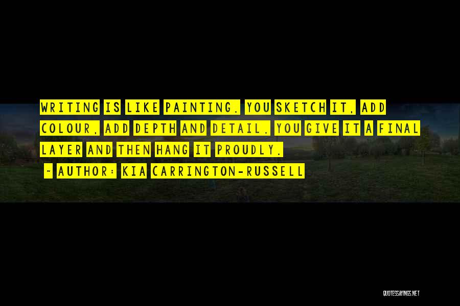 Kia Carrington-Russell Quotes: Writing Is Like Painting. You Sketch It, Add Colour, Add Depth And Detail. You Give It A Final Layer And