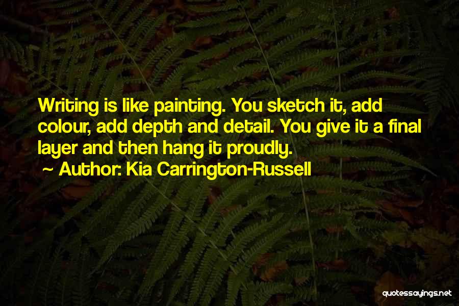 Kia Carrington-Russell Quotes: Writing Is Like Painting. You Sketch It, Add Colour, Add Depth And Detail. You Give It A Final Layer And