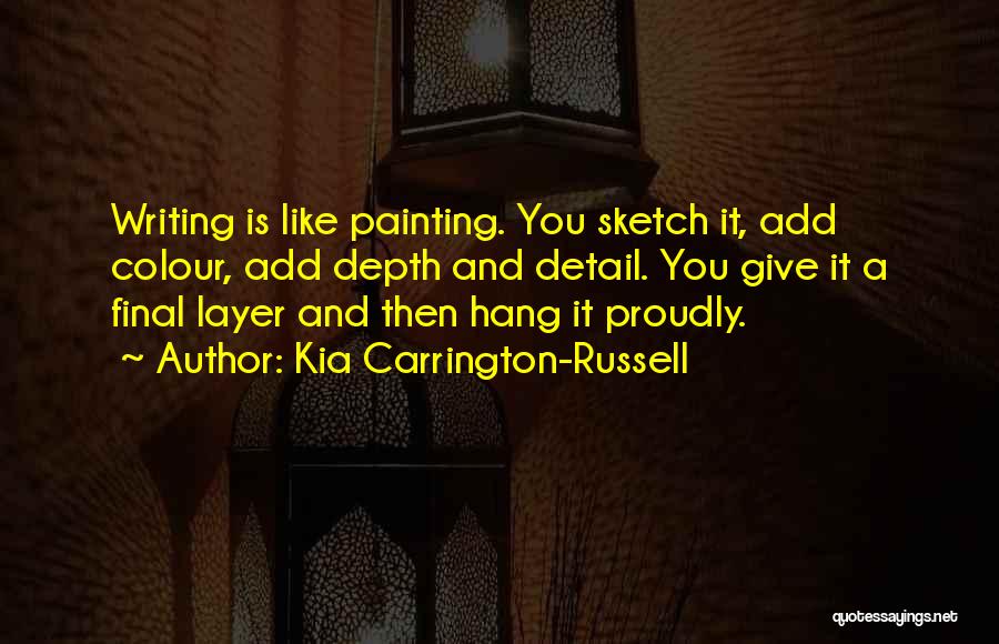 Kia Carrington-Russell Quotes: Writing Is Like Painting. You Sketch It, Add Colour, Add Depth And Detail. You Give It A Final Layer And