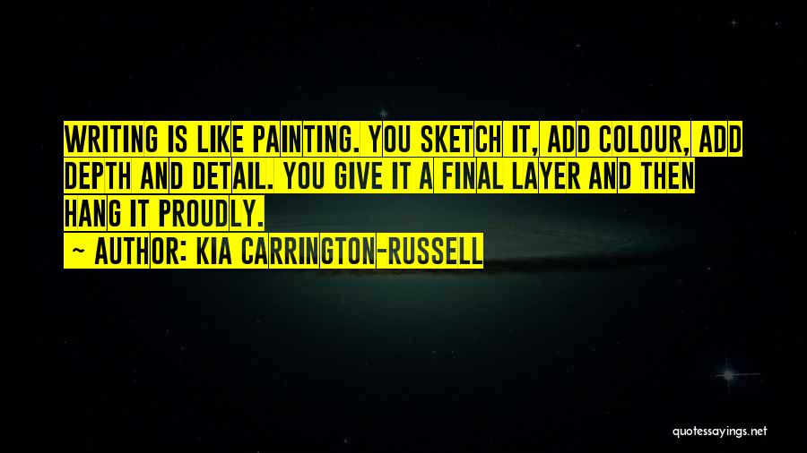 Kia Carrington-Russell Quotes: Writing Is Like Painting. You Sketch It, Add Colour, Add Depth And Detail. You Give It A Final Layer And