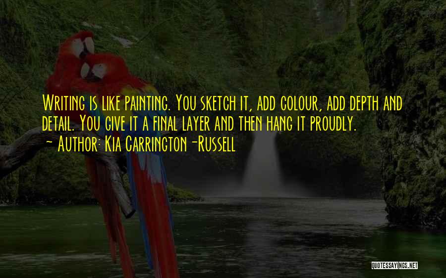 Kia Carrington-Russell Quotes: Writing Is Like Painting. You Sketch It, Add Colour, Add Depth And Detail. You Give It A Final Layer And