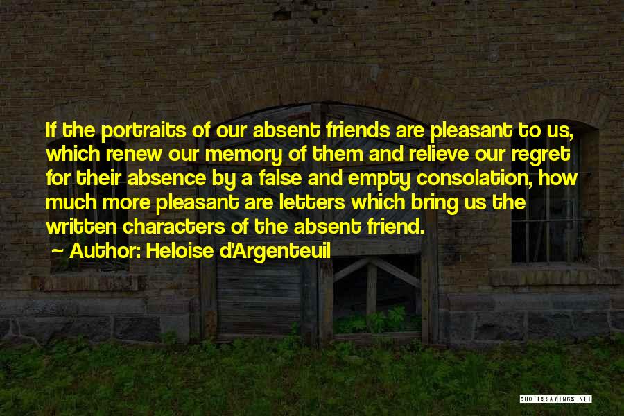 Heloise D'Argenteuil Quotes: If The Portraits Of Our Absent Friends Are Pleasant To Us, Which Renew Our Memory Of Them And Relieve Our