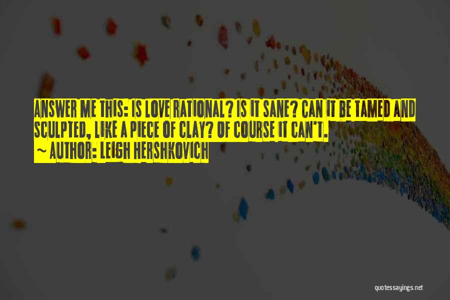 Leigh Hershkovich Quotes: Answer Me This: Is Love Rational? Is It Sane? Can It Be Tamed And Sculpted, Like A Piece Of Clay?