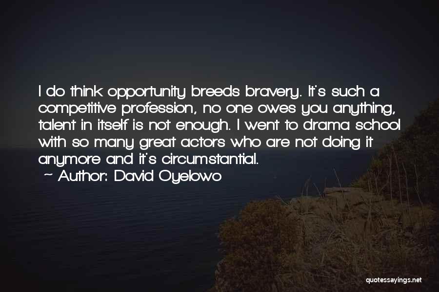 David Oyelowo Quotes: I Do Think Opportunity Breeds Bravery. It's Such A Competitive Profession, No One Owes You Anything, Talent In Itself Is