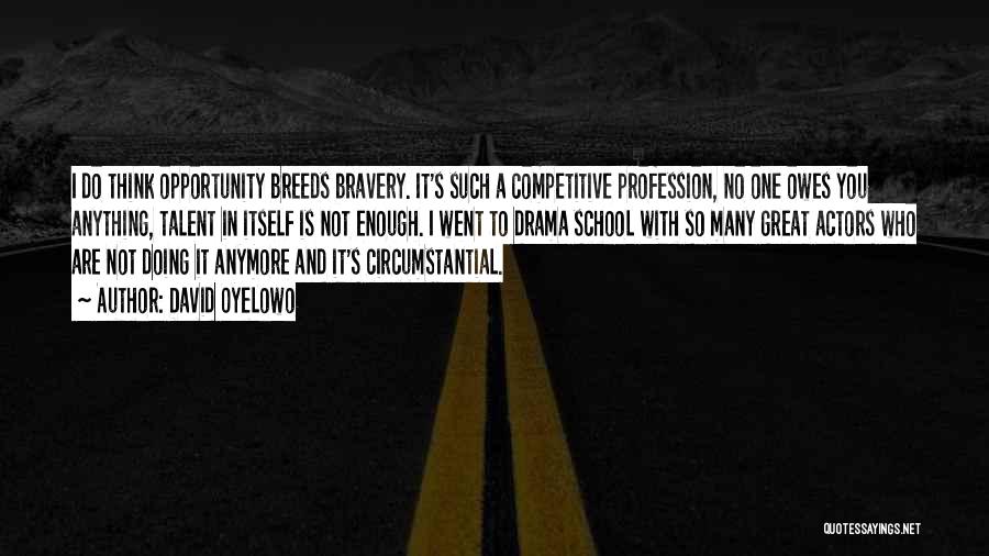 David Oyelowo Quotes: I Do Think Opportunity Breeds Bravery. It's Such A Competitive Profession, No One Owes You Anything, Talent In Itself Is