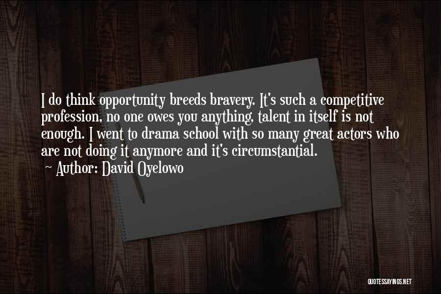 David Oyelowo Quotes: I Do Think Opportunity Breeds Bravery. It's Such A Competitive Profession, No One Owes You Anything, Talent In Itself Is