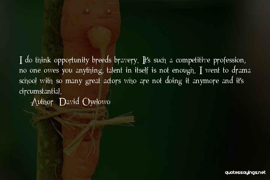 David Oyelowo Quotes: I Do Think Opportunity Breeds Bravery. It's Such A Competitive Profession, No One Owes You Anything, Talent In Itself Is