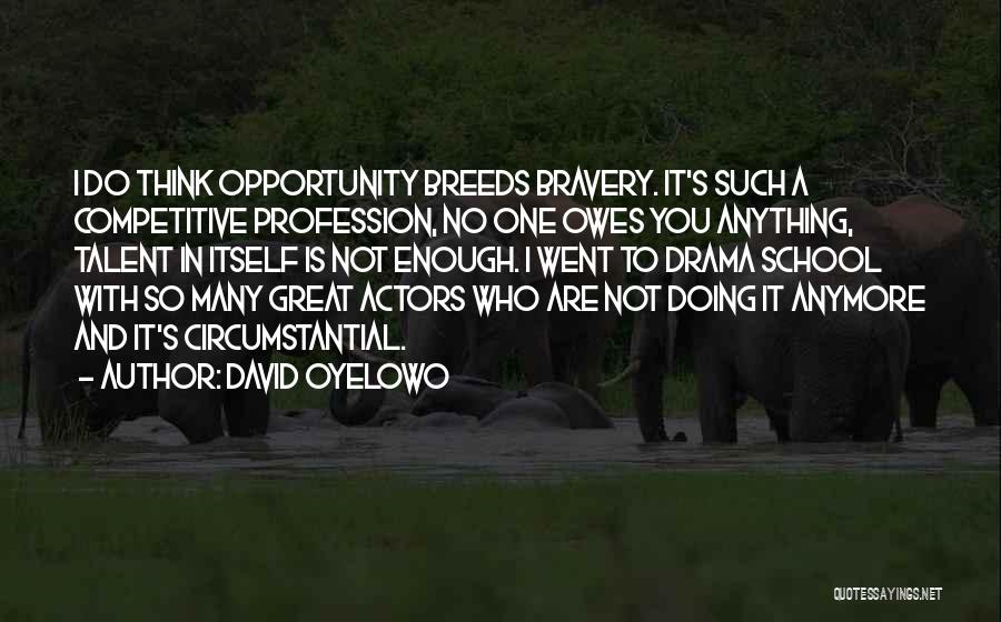 David Oyelowo Quotes: I Do Think Opportunity Breeds Bravery. It's Such A Competitive Profession, No One Owes You Anything, Talent In Itself Is