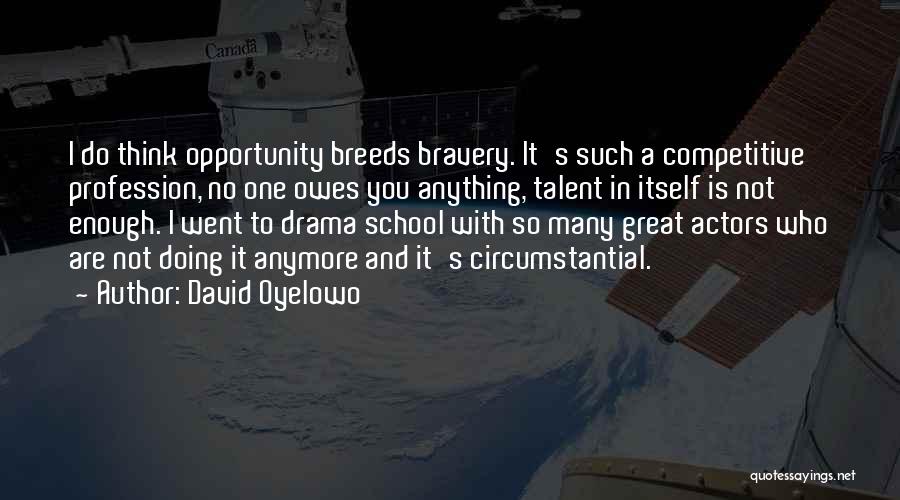 David Oyelowo Quotes: I Do Think Opportunity Breeds Bravery. It's Such A Competitive Profession, No One Owes You Anything, Talent In Itself Is