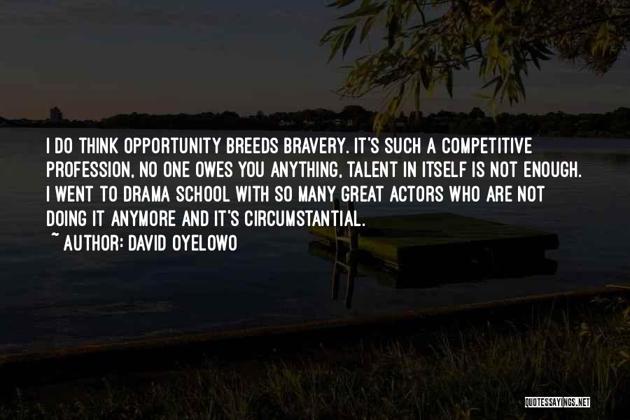 David Oyelowo Quotes: I Do Think Opportunity Breeds Bravery. It's Such A Competitive Profession, No One Owes You Anything, Talent In Itself Is