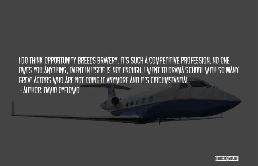 David Oyelowo Quotes: I Do Think Opportunity Breeds Bravery. It's Such A Competitive Profession, No One Owes You Anything, Talent In Itself Is