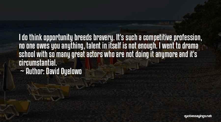 David Oyelowo Quotes: I Do Think Opportunity Breeds Bravery. It's Such A Competitive Profession, No One Owes You Anything, Talent In Itself Is