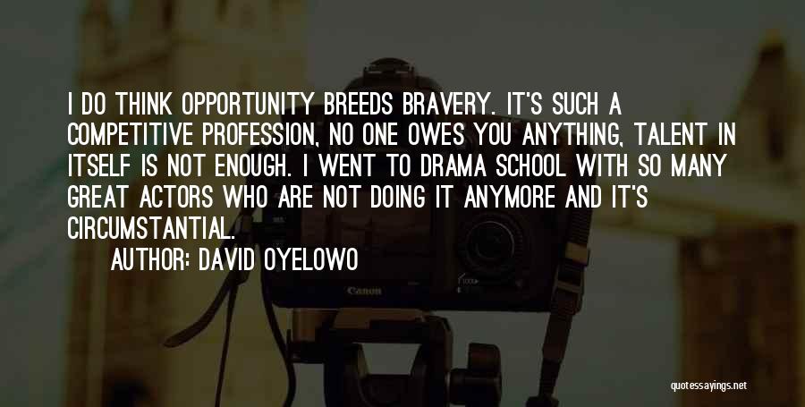 David Oyelowo Quotes: I Do Think Opportunity Breeds Bravery. It's Such A Competitive Profession, No One Owes You Anything, Talent In Itself Is