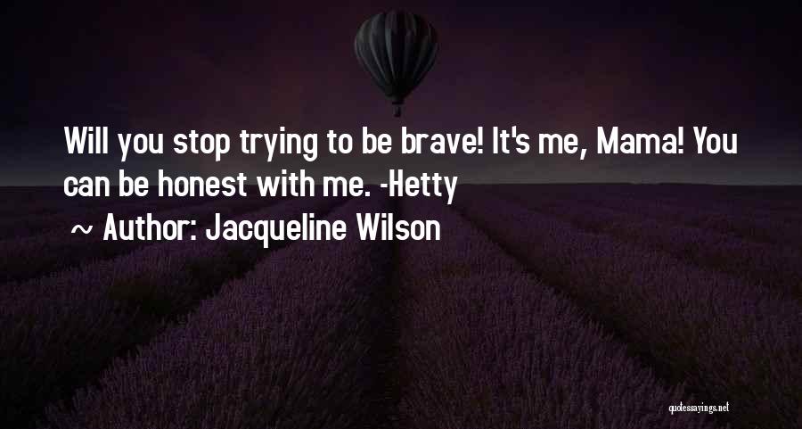 Jacqueline Wilson Quotes: Will You Stop Trying To Be Brave! It's Me, Mama! You Can Be Honest With Me. -hetty