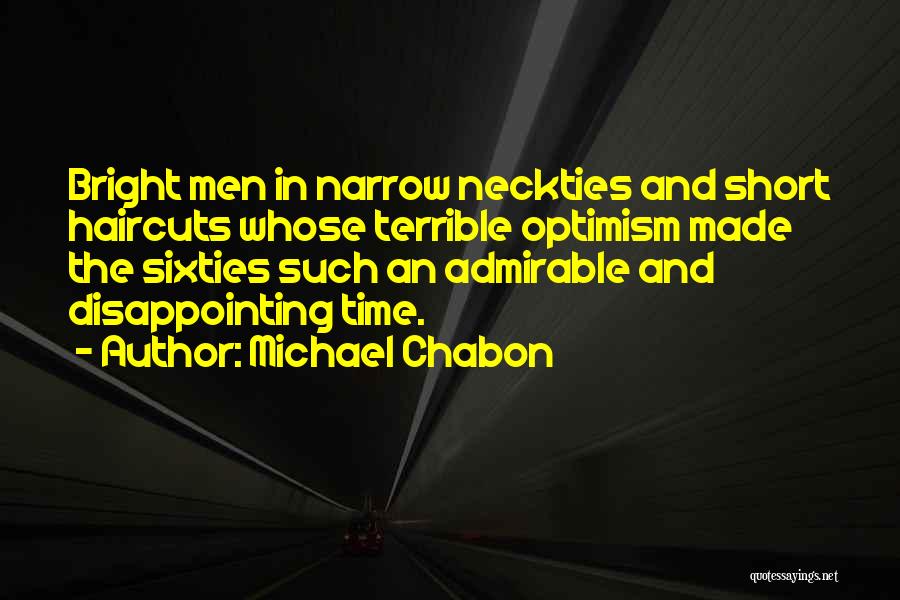 Michael Chabon Quotes: Bright Men In Narrow Neckties And Short Haircuts Whose Terrible Optimism Made The Sixties Such An Admirable And Disappointing Time.