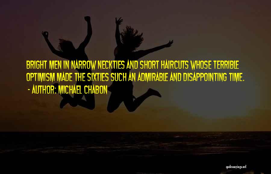 Michael Chabon Quotes: Bright Men In Narrow Neckties And Short Haircuts Whose Terrible Optimism Made The Sixties Such An Admirable And Disappointing Time.