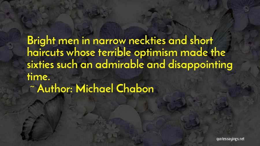 Michael Chabon Quotes: Bright Men In Narrow Neckties And Short Haircuts Whose Terrible Optimism Made The Sixties Such An Admirable And Disappointing Time.