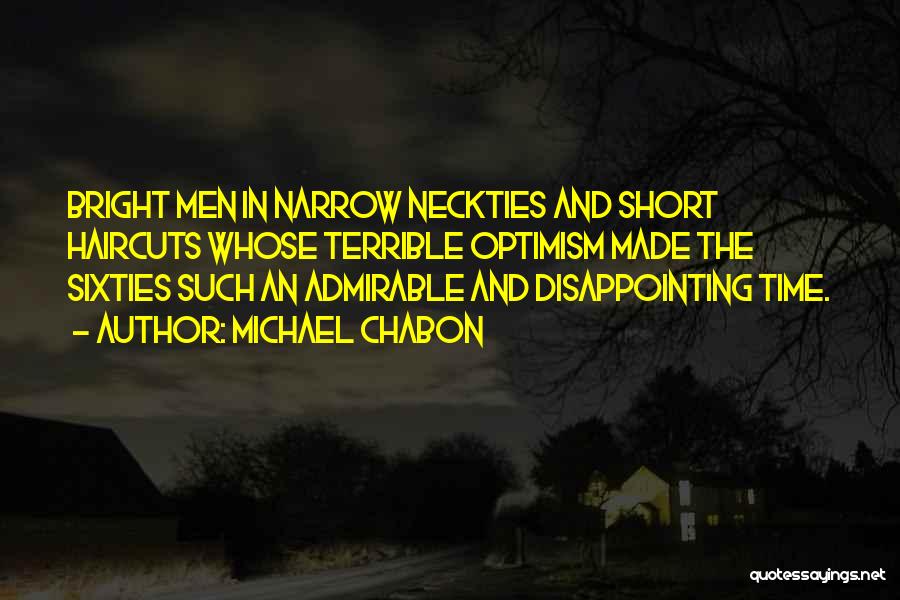 Michael Chabon Quotes: Bright Men In Narrow Neckties And Short Haircuts Whose Terrible Optimism Made The Sixties Such An Admirable And Disappointing Time.