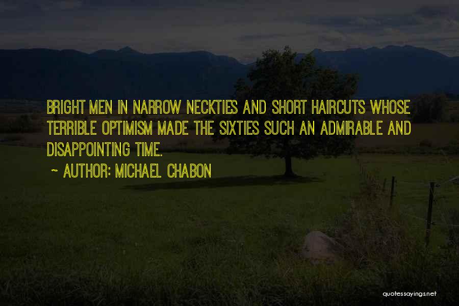 Michael Chabon Quotes: Bright Men In Narrow Neckties And Short Haircuts Whose Terrible Optimism Made The Sixties Such An Admirable And Disappointing Time.