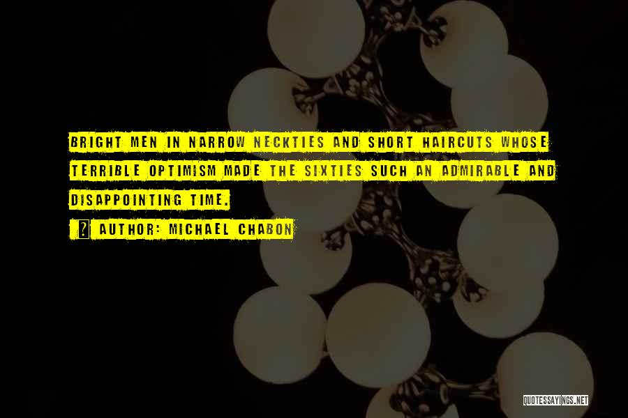 Michael Chabon Quotes: Bright Men In Narrow Neckties And Short Haircuts Whose Terrible Optimism Made The Sixties Such An Admirable And Disappointing Time.