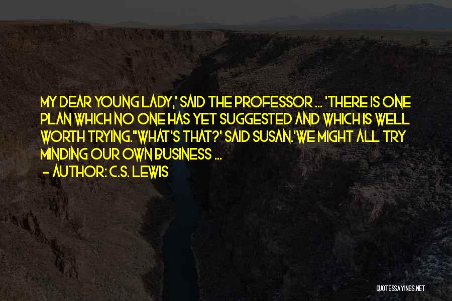 C.S. Lewis Quotes: My Dear Young Lady,' Said The Professor ... 'there Is One Plan Which No One Has Yet Suggested And Which