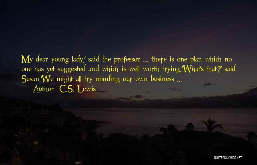 C.S. Lewis Quotes: My Dear Young Lady,' Said The Professor ... 'there Is One Plan Which No One Has Yet Suggested And Which