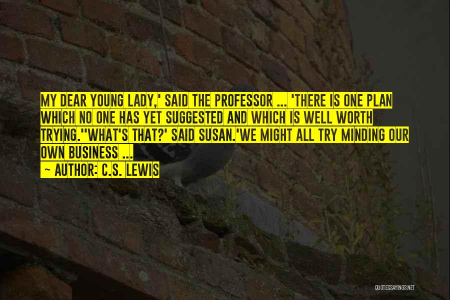 C.S. Lewis Quotes: My Dear Young Lady,' Said The Professor ... 'there Is One Plan Which No One Has Yet Suggested And Which