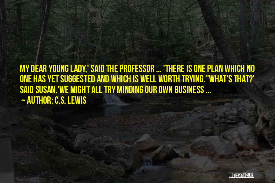 C.S. Lewis Quotes: My Dear Young Lady,' Said The Professor ... 'there Is One Plan Which No One Has Yet Suggested And Which