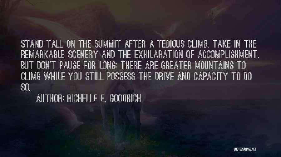 Richelle E. Goodrich Quotes: Stand Tall On The Summit After A Tedious Climb. Take In The Remarkable Scenery And The Exhilaration Of Accomplishment. But