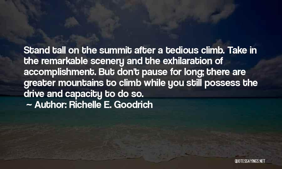 Richelle E. Goodrich Quotes: Stand Tall On The Summit After A Tedious Climb. Take In The Remarkable Scenery And The Exhilaration Of Accomplishment. But