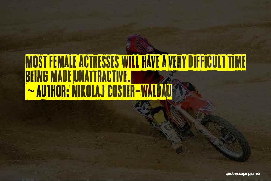 Nikolaj Coster-Waldau Quotes: Most Female Actresses Will Have A Very Difficult Time Being Made Unattractive.