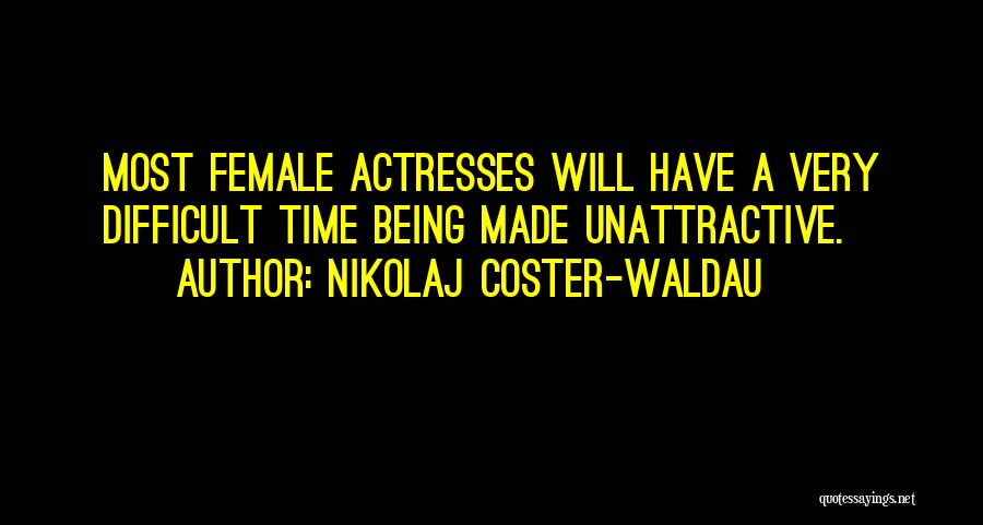 Nikolaj Coster-Waldau Quotes: Most Female Actresses Will Have A Very Difficult Time Being Made Unattractive.